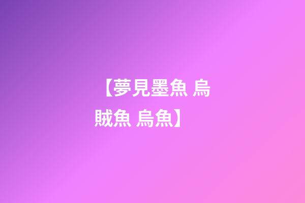 【夢見墨魚 烏賊魚 烏魚】
